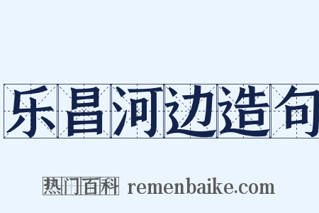 乐昌河边造句是什么意思的图片